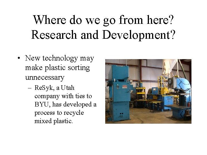 Where do we go from here? Research and Development? • New technology make plastic