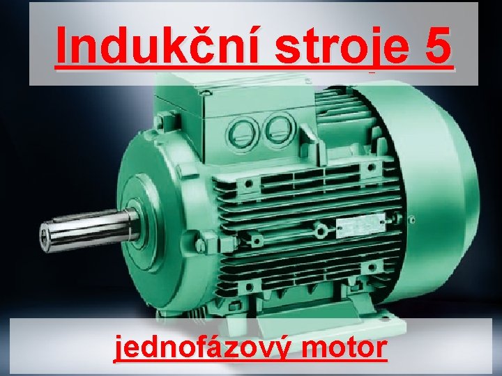 Indukční stroje 5 jednofázový motor 