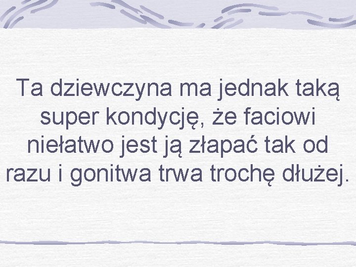 Ta dziewczyna ma jednak taką super kondycję, że faciowi niełatwo jest ją złapać tak