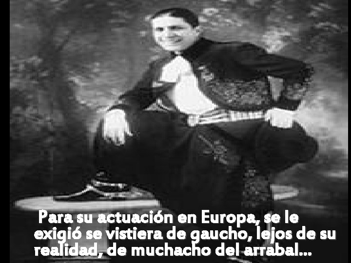 Para su actuación en Europa, se le exigió se vistiera de gaucho, lejos de