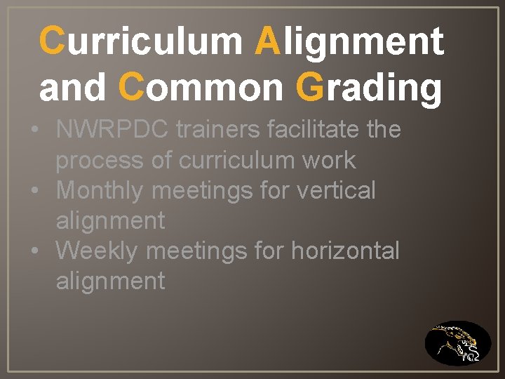Curriculum Alignment and Common Grading • NWRPDC trainers facilitate the process of curriculum work