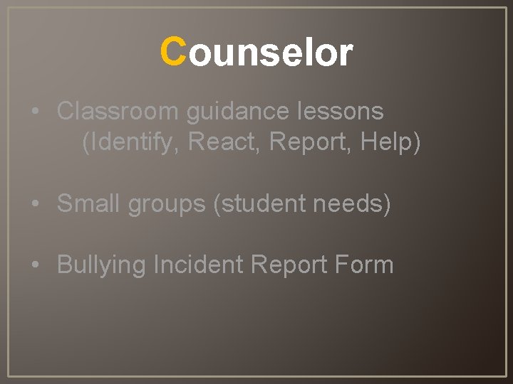 Counselor • Classroom guidance lessons (Identify, React, Report, Help) • Small groups (student needs)