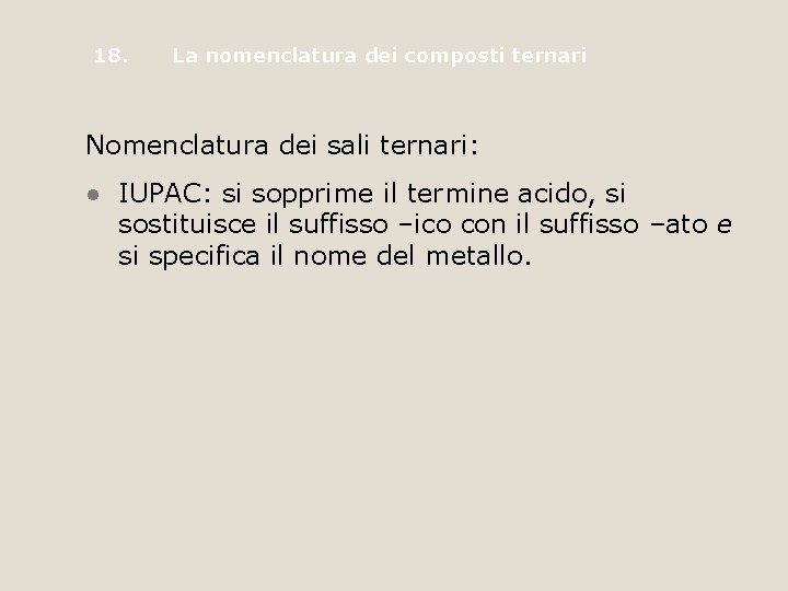 18. La nomenclatura dei composti ternari Nomenclatura dei sali ternari: • IUPAC: si sopprime