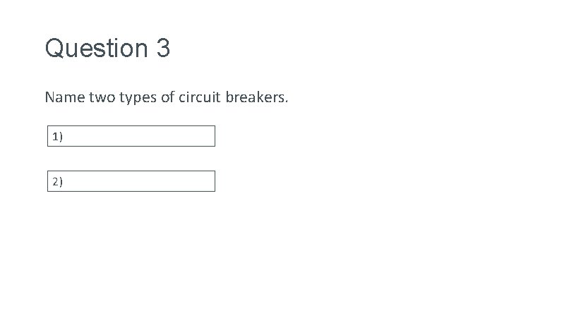 Question 3 Name two types of circuit breakers. 1) 2) 