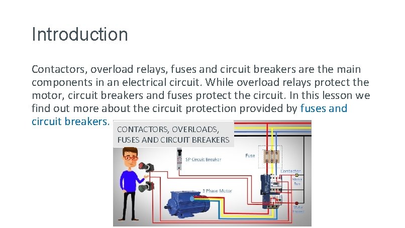 Introduction Contactors, overload relays, fuses and circuit breakers are the main components in an