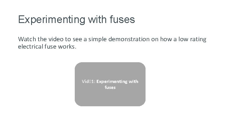 Experimenting with fuses Watch the video to see a simple demonstration on how a