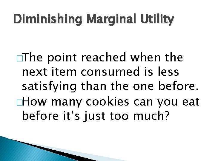 Diminishing Marginal Utility �The point reached when the next item consumed is less satisfying Diminishing Marginal Utility �The point reached when the next item consumed is less satisfying
