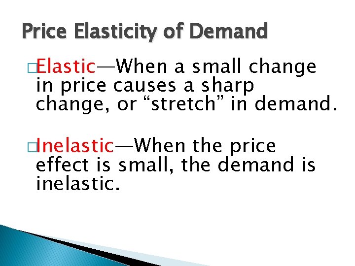 Price Elasticity of Demand �Elastic—When a small change in price causes a sharp change,