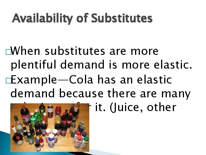 Availability of Substitutes �When substitutes are more plentiful demand is more elastic. �Example—Cola has