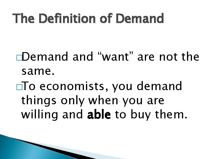 The Definition of Demand �Demand “want” are not the same. �To economists, you demand