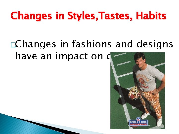 Changes in Styles, Tastes, Habits �Changes in fashions and designs have an impact on