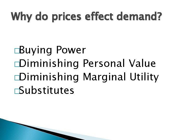 Why do prices effect demand? �Buying Power �Diminishing Personal Value �Diminishing Marginal Utility �Substitutes