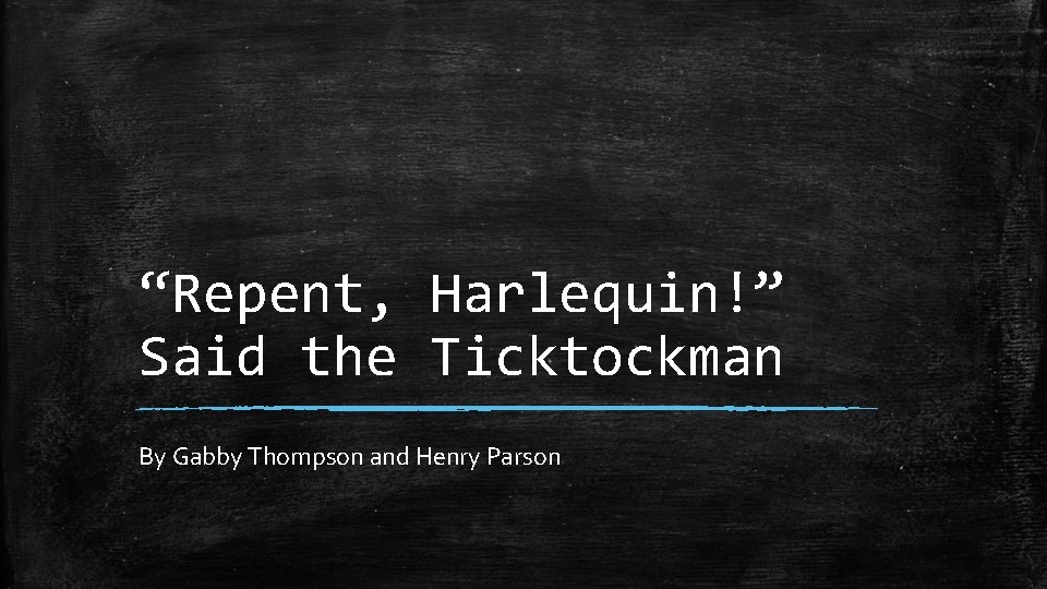 “Repent, Harlequin!” Said the Ticktockman By Gabby Thompson and Henry Parson 