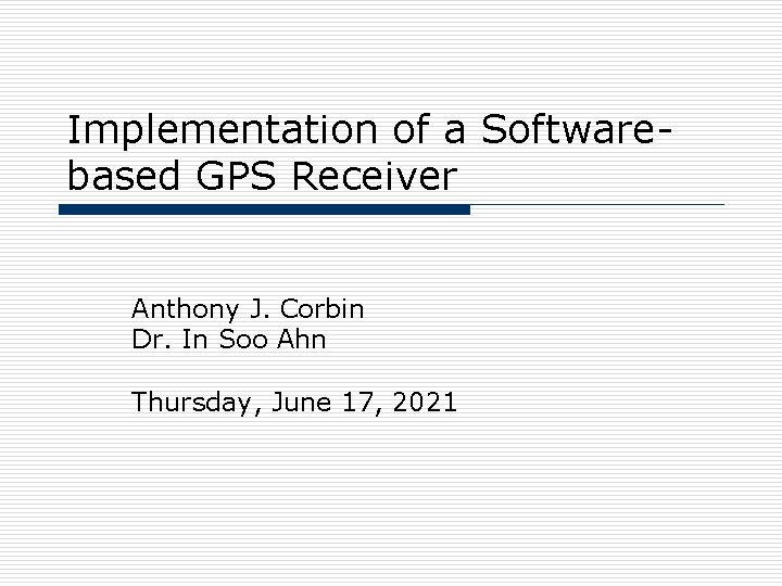 Implementation of a Softwarebased GPS Receiver Anthony J. Corbin Dr. In Soo Ahn Thursday,