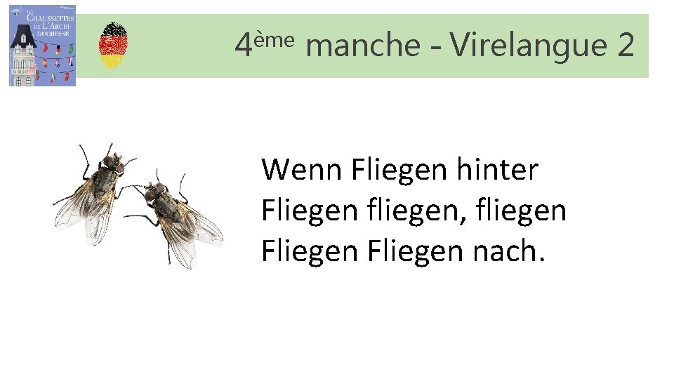 4ème manche – Virelangue 2 Wenn Fliegen hinter Fliegen fliegen, fliegen Fliegen nach. 4ème manche – Virelangue 2 Wenn Fliegen hinter Fliegen fliegen, fliegen Fliegen nach.