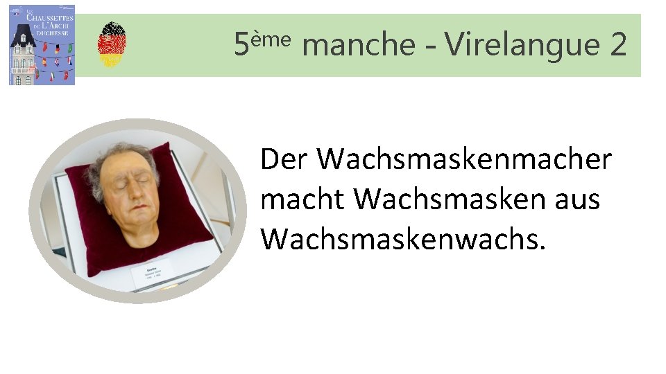 5ème manche – Virelangue 2 Der Wachsmaskenmacher macht Wachsmasken aus Wachsmaskenwachs. 5ème manche – Virelangue 2 Der Wachsmaskenmacher macht Wachsmasken aus Wachsmaskenwachs.