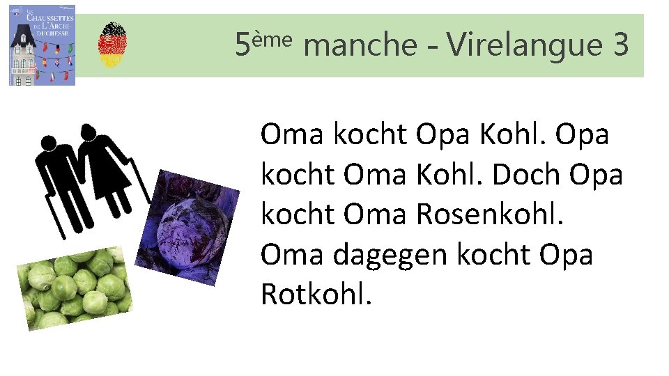 5ème manche – Virelangue 3 Oma kocht Opa Kohl. Opa kocht Oma Kohl. Doch 5ème manche – Virelangue 3 Oma kocht Opa Kohl. Opa kocht Oma Kohl. Doch