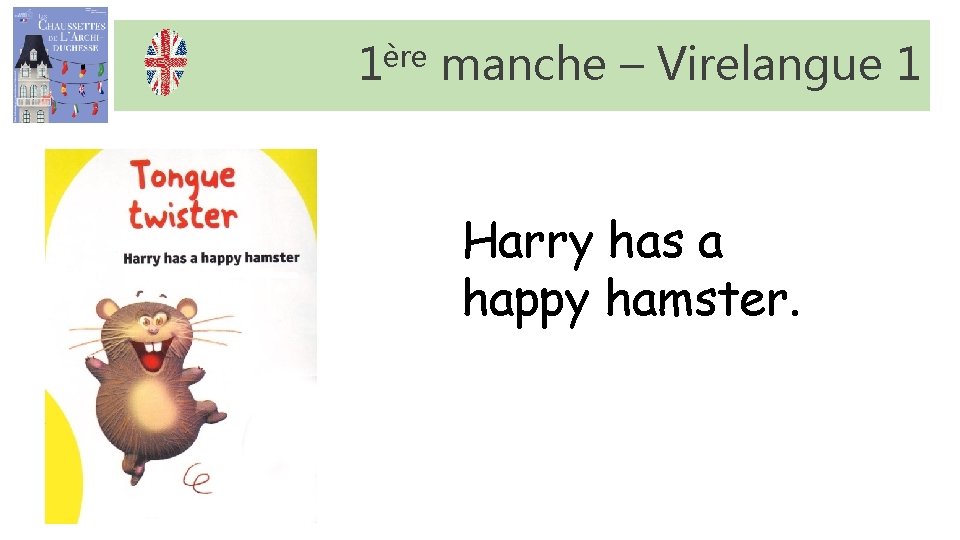 1ère manche – Virelangue 1 Harry has a happy hamster. 1ère manche – Virelangue 1 Harry has a happy hamster.