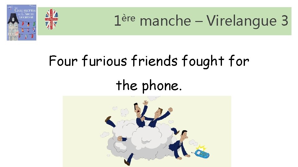 1ère manche – Virelangue 3 Four furious friends fought for the phone. 1ère manche – Virelangue 3 Four furious friends fought for the phone.