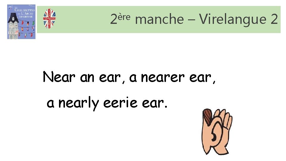 2ère manche – Virelangue 2 Near an ear, a nearer ear, a nearly eerie 2ère manche – Virelangue 2 Near an ear, a nearer ear, a nearly eerie