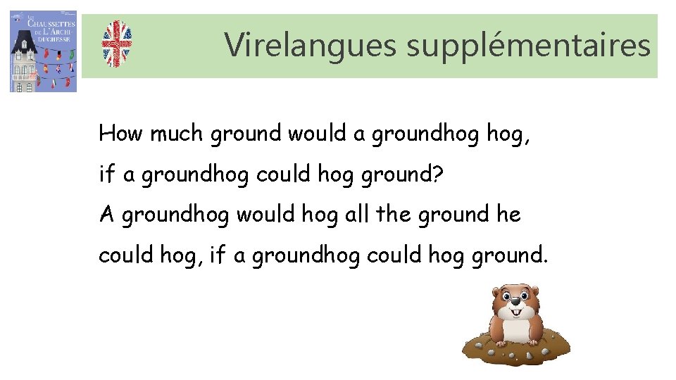 Virelangues supplémentaires How much ground would a groundhog hog, if a groundhog could hog Virelangues supplémentaires How much ground would a groundhog hog, if a groundhog could hog