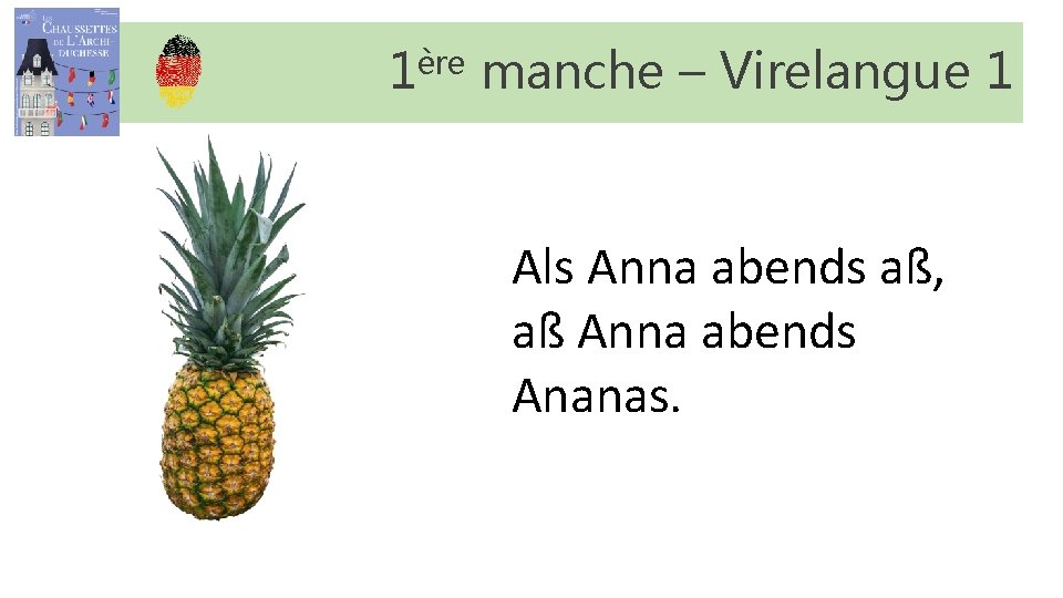 1ère manche – Virelangue 1 Als Anna abends aß, aß Anna abends Ananas. 1ère manche – Virelangue 1 Als Anna abends aß, aß Anna abends Ananas.