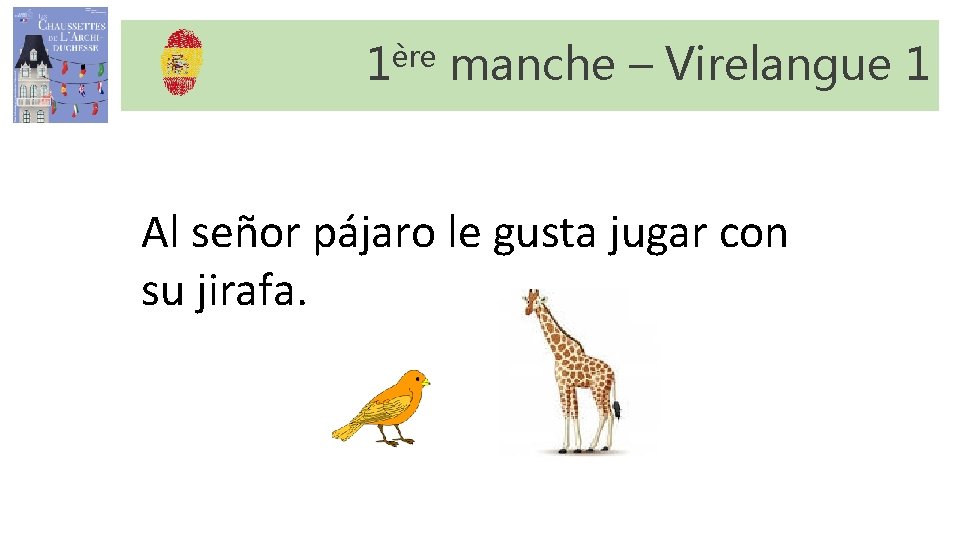 1ère manche – Virelangue 1 Al señor pájaro le gusta jugar con su jirafa. 1ère manche – Virelangue 1 Al señor pájaro le gusta jugar con su jirafa.