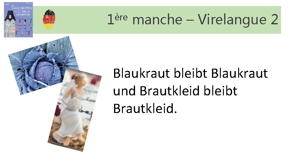 1ère manche – Virelangue 2 Blaukraut bleibt Blaukraut und Brautkleid bleibt Brautkleid. 1ère manche – Virelangue 2 Blaukraut bleibt Blaukraut und Brautkleid bleibt Brautkleid.
