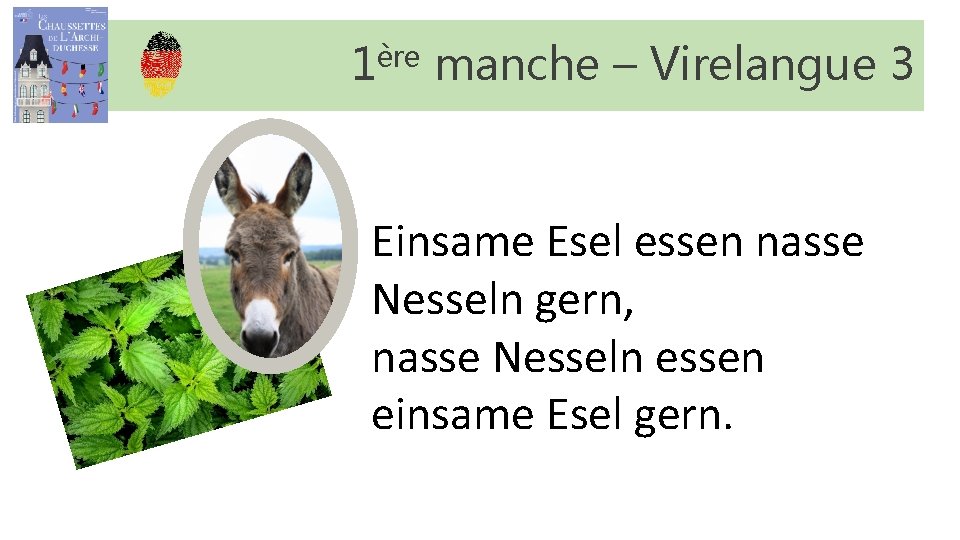 1ère manche – Virelangue 3 Einsame Esel essen nasse Nesseln gern, nasse Nesseln essen 1ère manche – Virelangue 3 Einsame Esel essen nasse Nesseln gern, nasse Nesseln essen