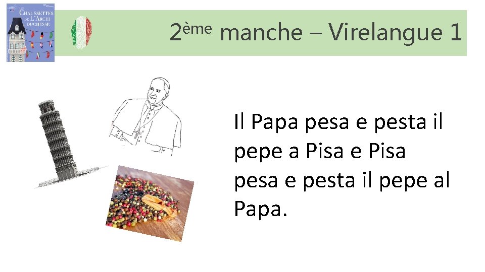 2ème manche – Virelangue 1 Il Papa pesa e pesta il pepe a Pisa 2ème manche – Virelangue 1 Il Papa pesa e pesta il pepe a Pisa