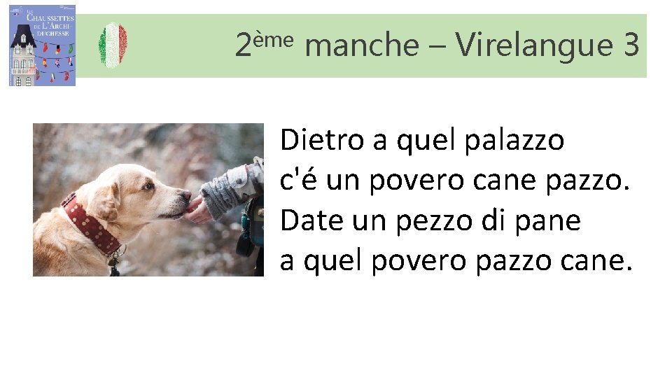 2ème manche – Virelangue 3 Dietro a quel palazzo c'é un povero cane pazzo. 2ème manche – Virelangue 3 Dietro a quel palazzo c'é un povero cane pazzo.