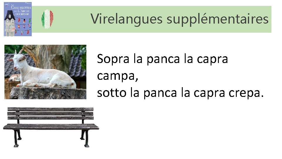Virelangues supplémentaires Sopra la panca la capra campa, sotto la panca la capra crepa. Virelangues supplémentaires Sopra la panca la capra campa, sotto la panca la capra crepa.