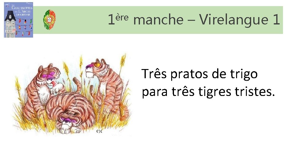1ère manche – Virelangue 1 Três pratos de trigo para três tigres tristes. 1ère manche – Virelangue 1 Três pratos de trigo para três tigres tristes.