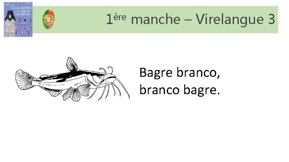 1ère manche – Virelangue 3 Bagre branco, branco bagre. 1ère manche – Virelangue 3 Bagre branco, branco bagre.