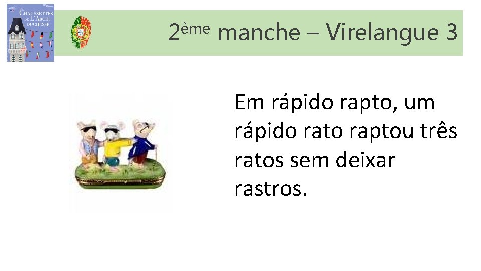 2ème manche – Virelangue 3 Em rápido rapto, um rápido rato raptou três ratos 2ème manche – Virelangue 3 Em rápido rapto, um rápido rato raptou três ratos