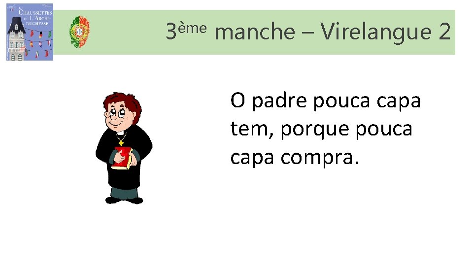 3ème manche – Virelangue 2 O padre pouca capa tem, porque pouca capa compra. 3ème manche – Virelangue 2 O padre pouca capa tem, porque pouca capa compra.