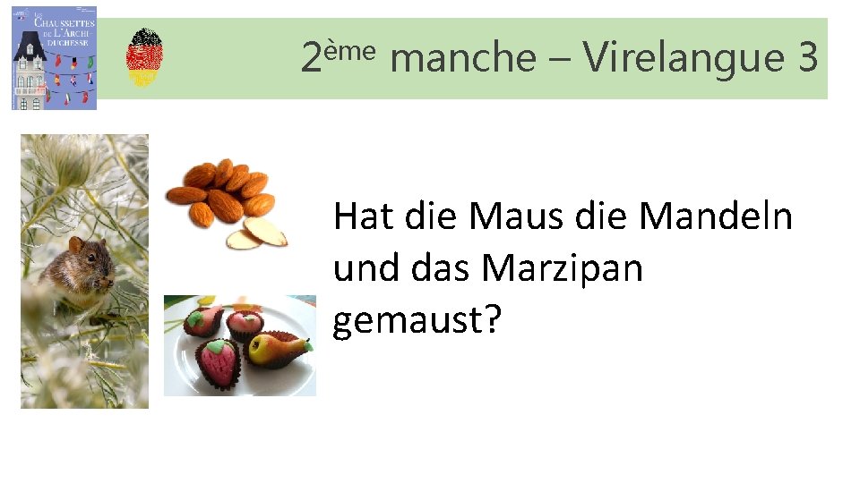 2ème manche – Virelangue 3 Hat die Maus die Mandeln und das Marzipan gemaust? 2ème manche – Virelangue 3 Hat die Maus die Mandeln und das Marzipan gemaust?