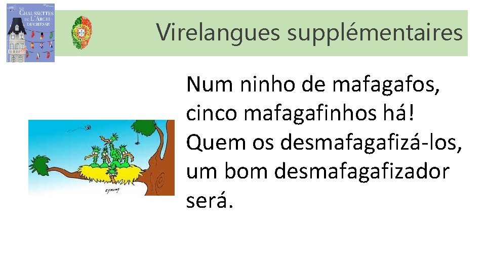 Virelangues supplémentaires Num ninho de mafagafos, cinco mafagafinhos há! Quem os desmafagafizá-los, um bom Virelangues supplémentaires Num ninho de mafagafos, cinco mafagafinhos há! Quem os desmafagafizá-los, um bom