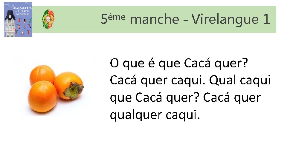 5ème manche – Virelangue 1 O que é que Cacá quer? Cacá quer caqui. 5ème manche – Virelangue 1 O que é que Cacá quer? Cacá quer caqui.