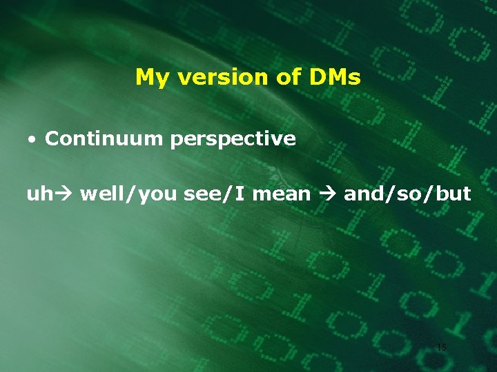 My version of DMs • Continuum perspective uh well/you see/I mean and/so/but 15 