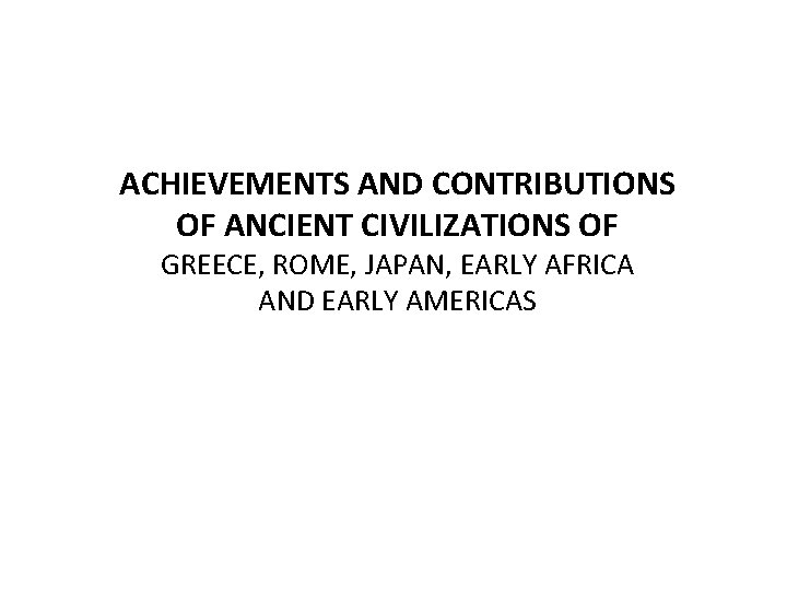 ACHIEVEMENTS AND CONTRIBUTIONS OF ANCIENT CIVILIZATIONS OF GREECE, ROME, JAPAN, EARLY AFRICA AND EARLY