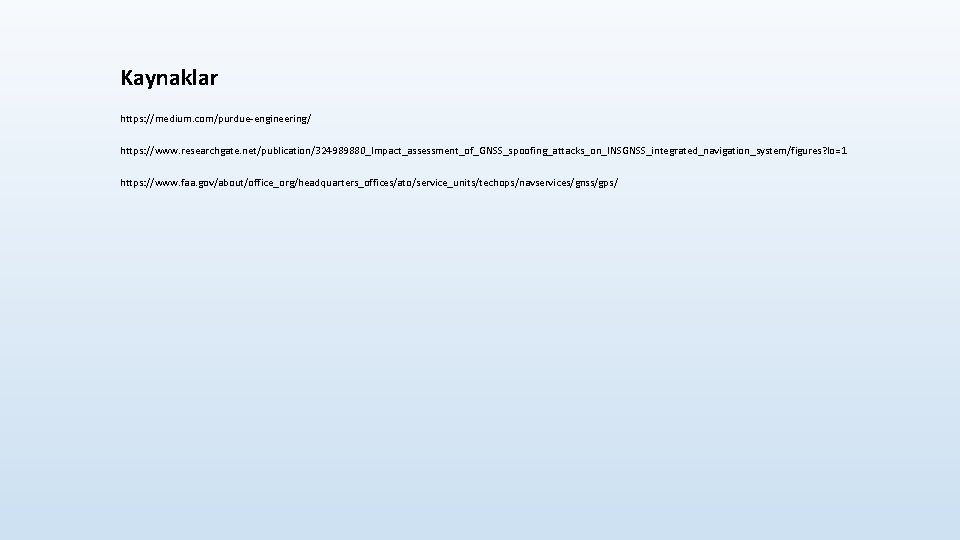 Kaynaklar https: //medium. com/purdue-engineering/ https: //www. researchgate. net/publication/324989880_Impact_assessment_of_GNSS_spoofing_attacks_on_INSGNSS_integrated_navigation_system/figures? lo=1 https: //www. faa. gov/about/office_org/headquarters_offices/ato/service_units/techops/navservices/gnss/gps/ 