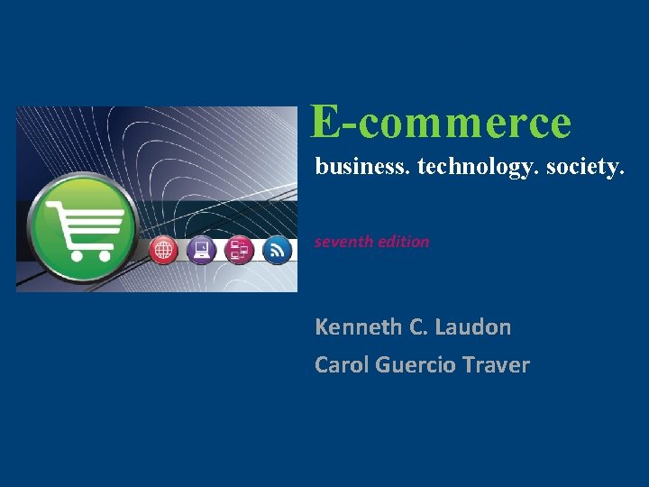 E-commerce: business. technology. society. E-commerce business. technology. society. seventh edition Kenneth C. Laudon Carol