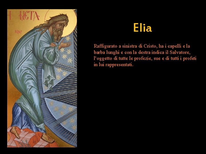 Elia Raffigurato a sinistra di Cristo, ha i capelli e la barba lunghi e