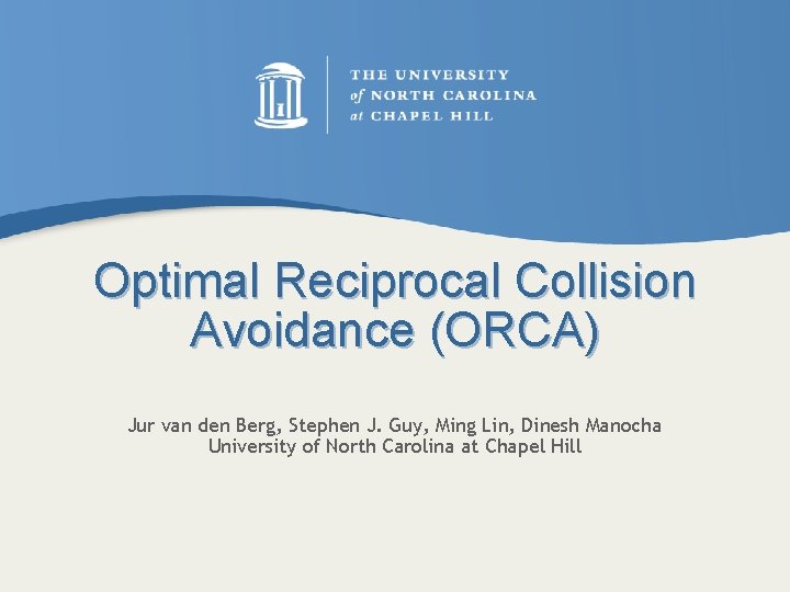 Optimal Reciprocal Collision Avoidance (ORCA) Jur van den Berg, Stephen J. Guy, Ming Lin,