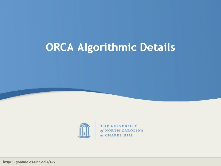ORCA Algorithmic Details http: //gamma. cs. unc. edu/CA 