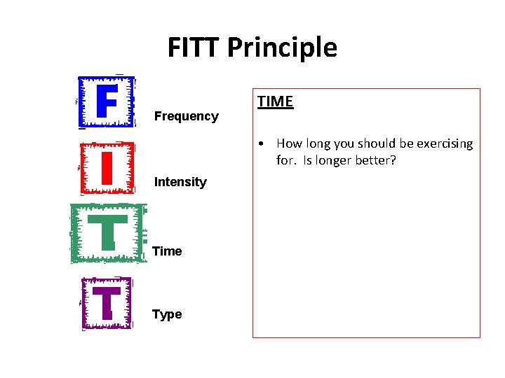 FITT Principle Frequency TIME • How long you should be exercising for. Is longer