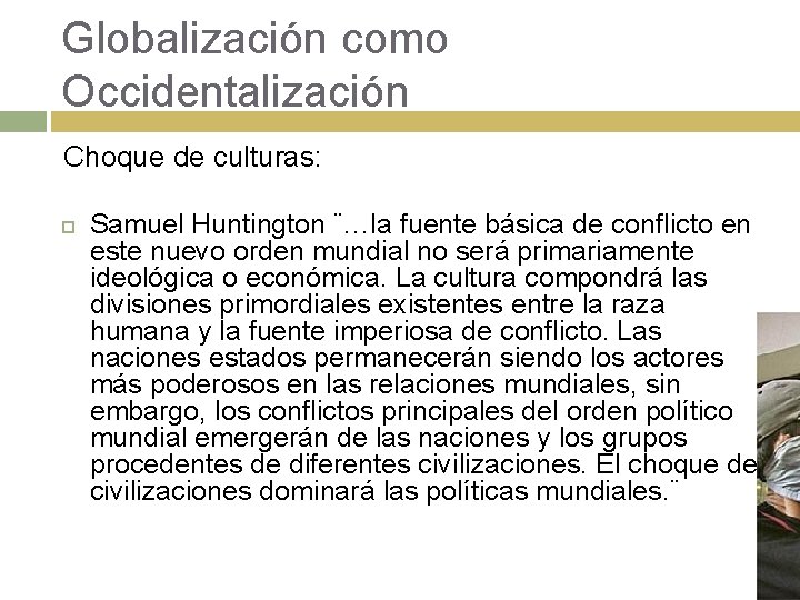 Globalización como Occidentalización Choque de culturas: Samuel Huntington ¨…la fuente básica de conflicto en