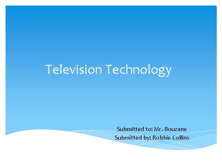 Television Technology Submitted to: Mr. Bouzane Submitted by: Robbie Collins 