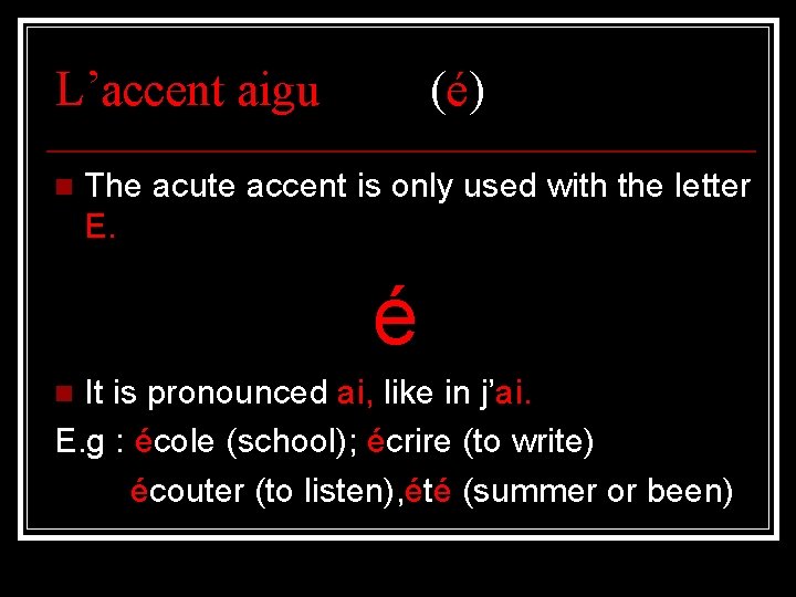 L’accent aigu n (é) The acute accent is only used with the letter E.